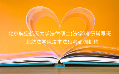 北京航空航天大学法律硕士(法学)考研辅导班:北航法学院法本法硕考研训机构 北京航空航天大学法律硕士(法学)考研辅导班:北航法学院法本法硕考研训机构