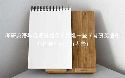 考研英语与雅思托福哪个更难一些(考研英语和托福雅思哪个好考些) 考研英语与雅思托福哪个更难一些(考研英语和托福雅思哪个好考些)