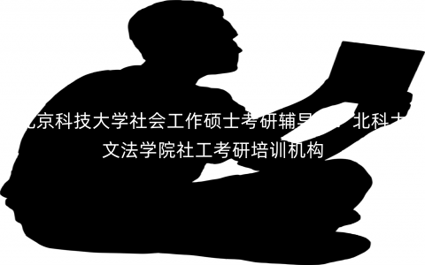 北京科技大学社会工作硕士考研辅导班:北科大文法学院社工考研培训机构 北京科技大学社会工作硕士考研辅导班:北科大文法学院社工考研培训机构