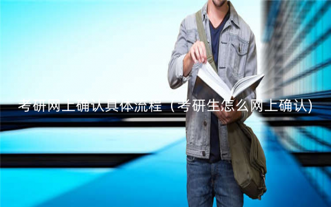考研网上确认具体流程(考研生怎么网上确认) 考研网上确认具体流程(考研生怎么网上确认)
