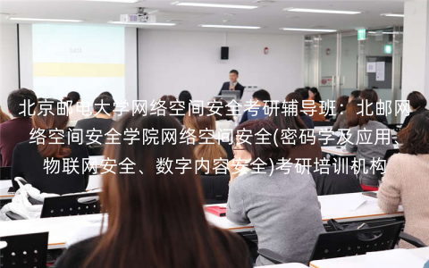 北京邮电大学网络空间安全考研辅导班:北邮网络空间安全学院网络空间安全(密码学及应用、物联网安全、数字内容安全)考研培训机构 北京邮电大学网络空间安全考研辅导班:北邮网络空间安全学院网络空间安全(密码学及应用、物联网安全、数字内容安全)考研培训机构