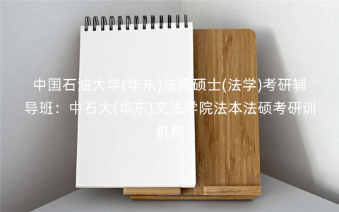 中国石油大学(华东)法律硕士(法学)考研辅导班:中石大(华东)文法学院法本法硕考研训机构 中国石油大学(华东)法律硕士(法学)考研辅导班:中石大(华东)文法学院法本法硕考研训机构