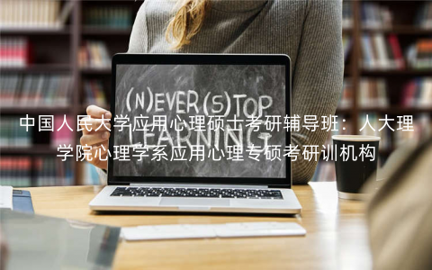 中国人民大学应用心理硕士考研辅导班:人大理学院心理学系应用心理专硕考研训机构 中国人民大学应用心理硕士考研辅导班:人大理学院心理学系应用心理专硕考研训机构