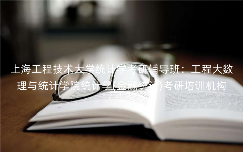 上海工程技术大学统计学考研辅导班:工程大数理与统计学院统计学(金融统计)考研培训机构 上海工程技术大学统计学考研辅导班:工程大数理与统计学院统计学(金融统计)考研培训机构
