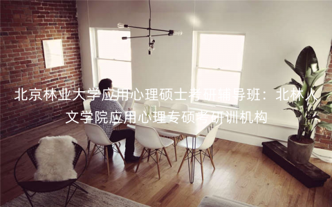 北京林业大学应用心理硕士考研辅导班:北林人文学院应用心理专硕考研训机构 北京林业大学应用心理硕士考研辅导班:北林人文学院应用心理专硕考研训机构