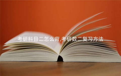 考研科目二怎么背,考研数二复习方法 考研科目二怎么背,考研数二复习方法