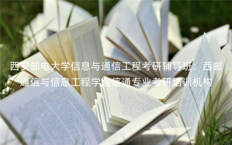 西安邮电大学信息与通信工程考研辅导班:西邮通信与信息工程学院信通专业考研培训机构 西安邮电大学信息与通信工程考研辅导班:西邮通信与信息工程学院信通专业考研培训机构
