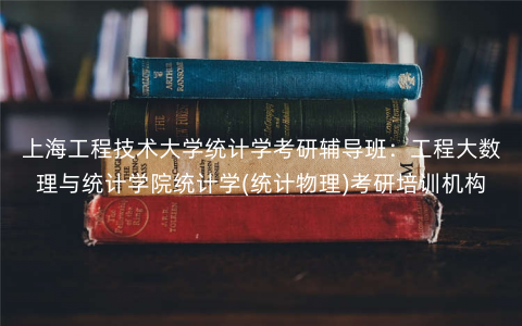 上海工程技术大学统计学考研辅导班:工程大数理与统计学院统计学(统计物理)考研培训机构 上海工程技术大学统计学考研辅导班:工程大数理与统计学院统计学(统计物理)考研培训机构