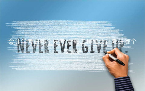 会计学考研哪个好考,金融工程和会计考研哪个专业好 会计学考研哪个好考,金融工程和会计考研哪个专业好