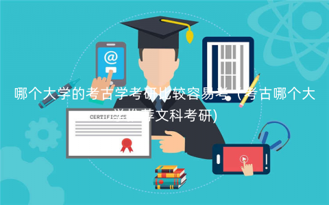 哪个大学的考古学考研比较容易考(考古哪个大学推荐文科考研) 哪个大学的考古学考研比较容易考(考古哪个大学推荐文科考研)