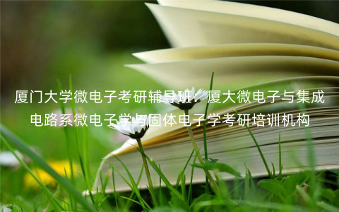 厦门大学微电子考研辅导班:厦大微电子与集成电路系微电子学与固体电子学考研培训机构 厦门大学微电子考研辅导班:厦大微电子与集成电路系微电子学与固体电子学考研培训机构