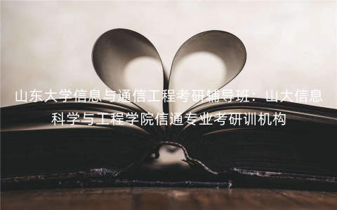 山东大学信息与通信工程考研辅导班:山大信息科学与工程学院信通专业考研训机构 山东大学信息与通信工程考研辅导班:山大信息科学与工程学院信通专业考研训机构