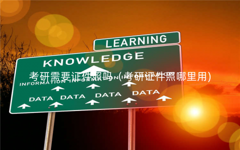 考研需要证件照吗(考研证件照哪里用) 考研需要证件照吗(考研证件照哪里用)