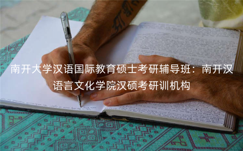 南开大学汉语国际教育硕士考研辅导班:南开汉语言文化学院汉硕考研训机构 南开大学汉语国际教育硕士考研辅导班:南开汉语言文化学院汉硕考研训机构