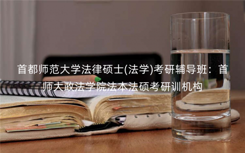 首都师范大学法律硕士(法学)考研辅导班:首师大政法学院法本法硕考研训机构 首都师范大学法律硕士(法学)考研辅导班:首师大政法学院法本法硕考研训机构
