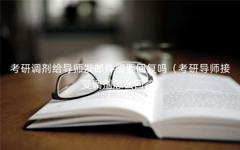 考研调剂给导师发邮件需要回复吗(考研导师接受调剂怎么回答) 考研调剂给导师发邮件需要回复吗(考研导师接受调剂怎么回答)